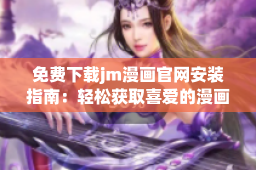 免费下载jm漫画官网安装指南：轻松获取喜爱的漫画作品