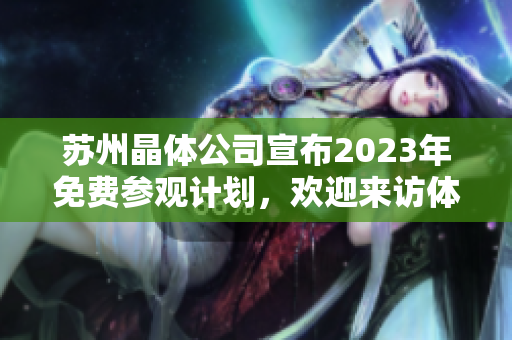 苏州晶体公司宣布2023年免费参观计划，欢迎来访体验其最新科技成果