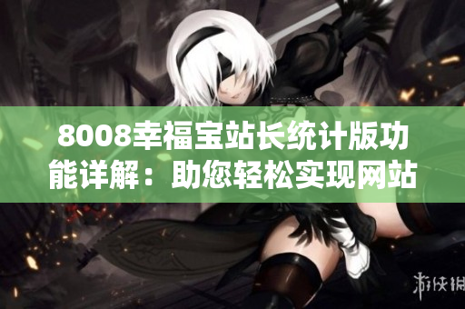 8008幸福宝站长统计版功能详解：助您轻松实现网站数据分析