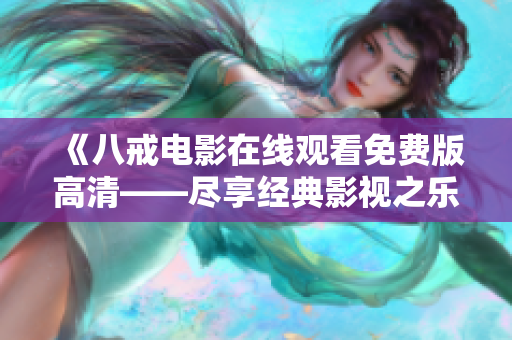 《八戒电影在线观看免费版高清——尽享经典影视之乐》
