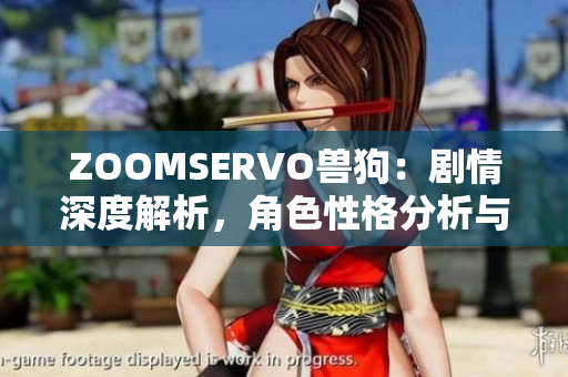 ZOOMSERVO兽狗：剧情深度解析，角色性格分析与情节悬疑揭秘