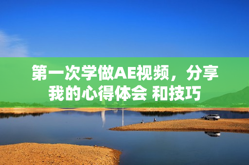 第一次学做AE视频，分享我的心得体会 和技巧