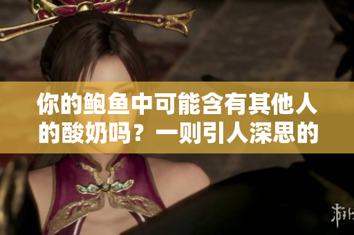你的鲍鱼中可能含有其他人的酸奶吗？一则引人深思的问题