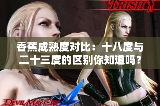 香蕉成熟度对比：十八度与二十三度的区别你知道吗？