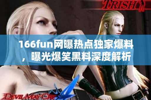 166fun网曝热点独家爆料，曝光爆笑黑料深度解析