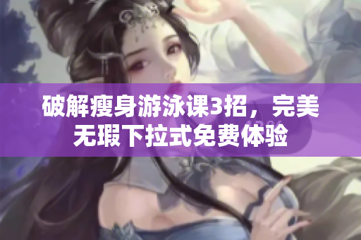 破解瘦身游泳课3招，完美无瑕下拉式免费体验