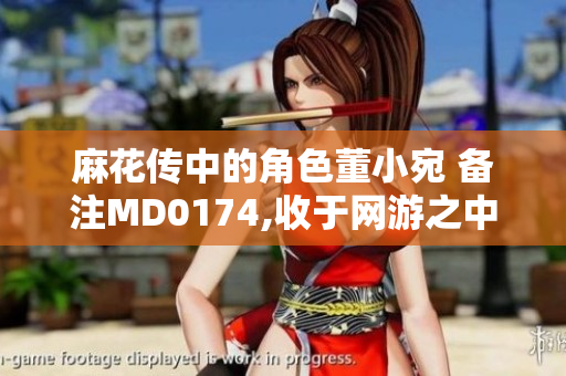 麻花传中的角色董小宛 备注MD0174,收于网游之中
