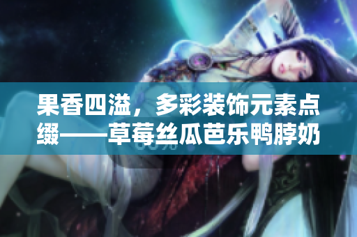果香四溢，多彩装饰元素点缀——草莓丝瓜芭乐鸭脖奶茶