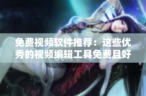 免费视频软件推荐：这些优秀的视频编辑工具免费且好用