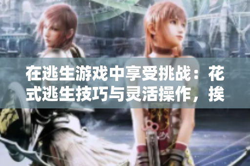 在逃生游戏中享受挑战：花式逃生技巧与灵活操作，挨草桃子灯成就全新游戏体验