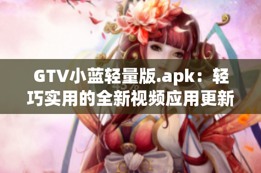 GTV小蓝轻量版.apk：轻巧实用的全新视频应用更新