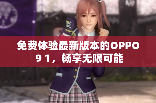 免费体验最新版本的OPPO 9 1，畅享无限可能