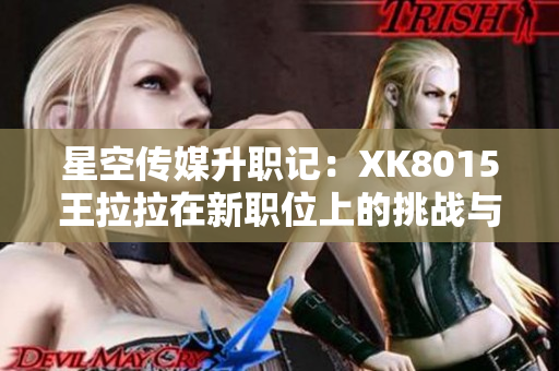 星空传媒升职记：XK8015王拉拉在新职位上的挑战与成长