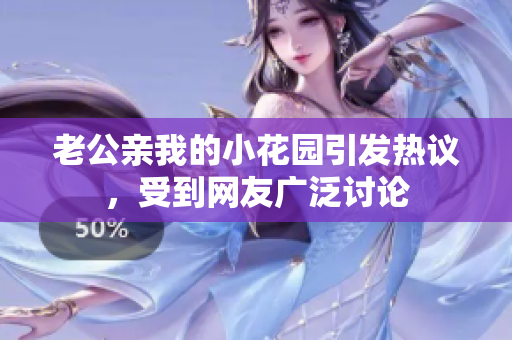 老公亲我的小花园引发热议，受到网友广泛讨论