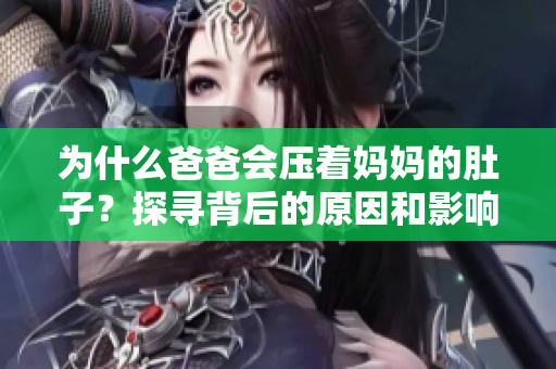 为什么爸爸会压着妈妈的肚子？探寻背后的原因和影响