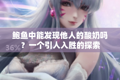 鲍鱼中能发现他人的酸奶吗？一个引人入胜的探索