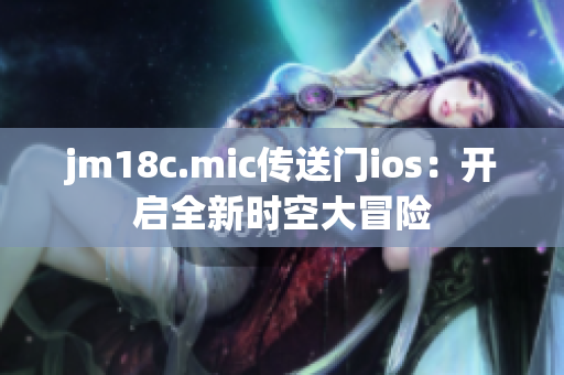 jm18c.mic传送门ios：开启全新时空大冒险