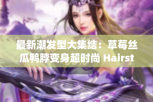 最新潮发型大集结：草莓丝瓜鸭脖变身超时尚 Hairstyle Trend!