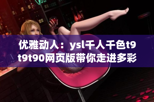 优雅动人：ysl千人千色t9t9t90网页版带你走进多彩时尚世界
