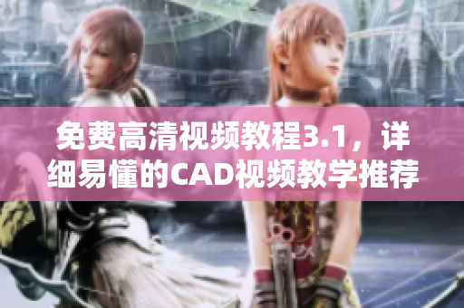 免费高清视频教程3.1，详细易懂的CAD视频教学推荐
