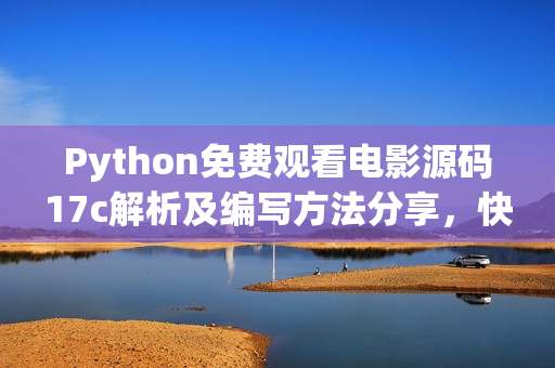 Python免费观看电影源码17c解析及编写方法分享，快来学习获取电影资源!