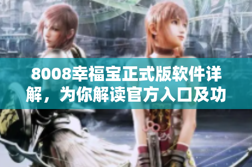 8008幸福宝正式版软件详解，为你解读官方入口及功能
