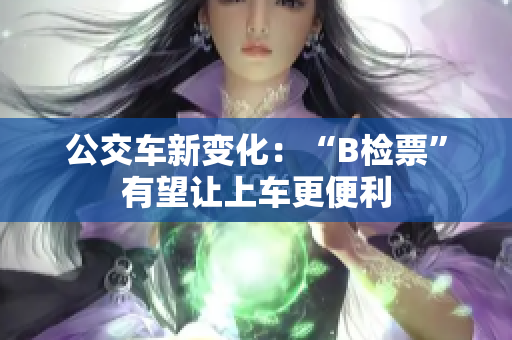 公交车新变化：“B检票”有望让上车更便利