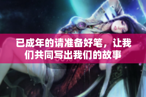 已成年的请准备好笔，让我们共同写出我们的故事
