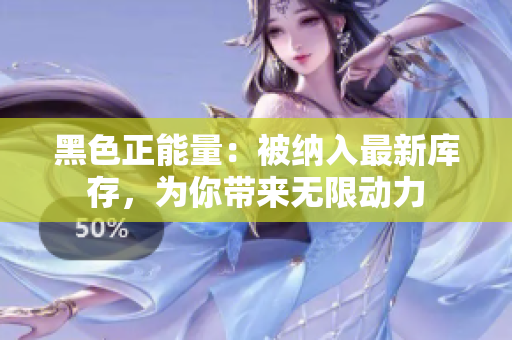 黑色正能量：被纳入最新库存，为你带来无限动力
