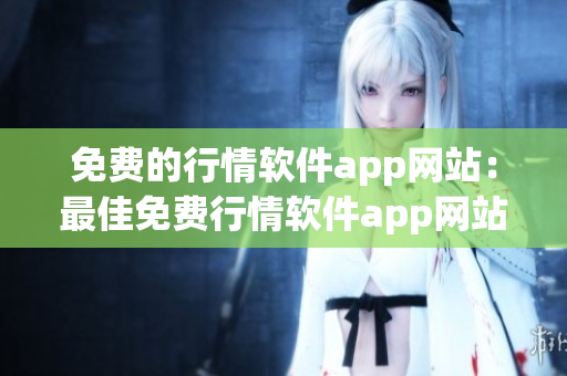 免费的行情软件app网站：最佳免费行情软件app网站大全,让你轻松获取行情信息
