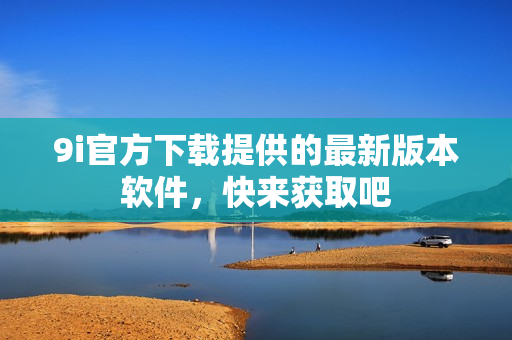 9i官方下载提供的最新版本软件，快来获取吧