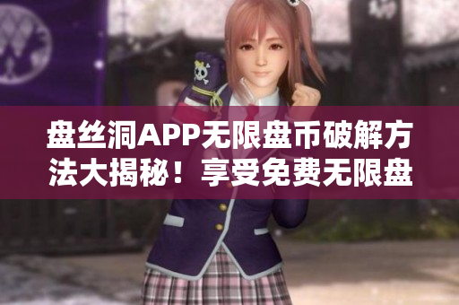 盘丝洞APP无限盘币破解方法大揭秘！享受免费无限盘币的全新途径！
