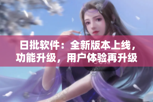 日批软件：全新版本上线，功能升级，用户体验再升级