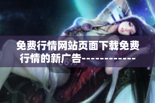 免费行情网站页面下载免费行情的新广告-------------br