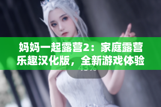 妈妈一起露营2：家庭露营乐趣汉化版，全新游戏体验！