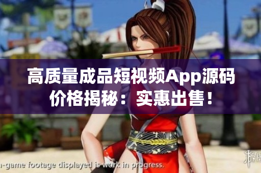 高质量成品短视频App源码价格揭秘：实惠出售！