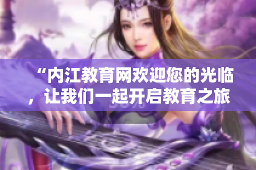 “内江教育网欢迎您的光临，让我们一起开启教育之旅”