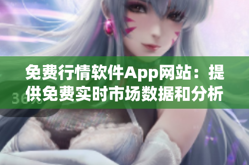 免费行情软件App网站：提供免费实时市场数据和分析工具