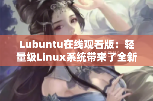 Lubuntu在线观看版：轻量级Linux系统带来了全新的在线视频体验