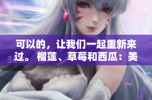 可以的，让我们一起重新来过。 榴莲、草莓和西瓜：美味的组合还是食物相克？
