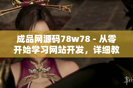 成品网源码78w78 - 从零开始学习网站开发，详细教程与实例代码