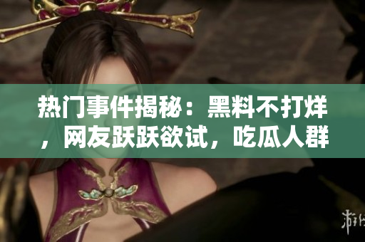 热门事件揭秘：黑料不打烊，网友跃跃欲试，吃瓜人群如火如荼