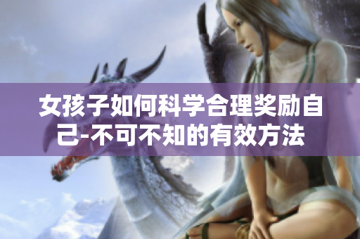 女孩子如何科学合理奖励自己-不可不知的有效方法