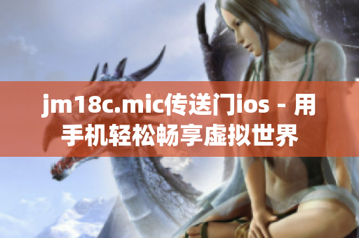 jm18c.mic传送门ios - 用手机轻松畅享虚拟世界