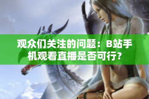 观众们关注的问题：B站手机观看直播是否可行？