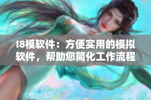 I8模软件：方便实用的模拟软件，帮助您简化工作流程