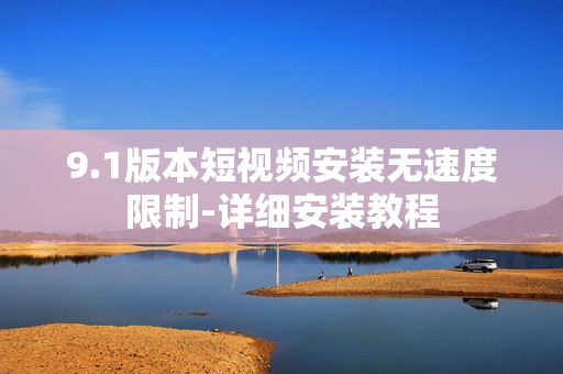 9.1版本短视频安装无速度限制-详细安装教程