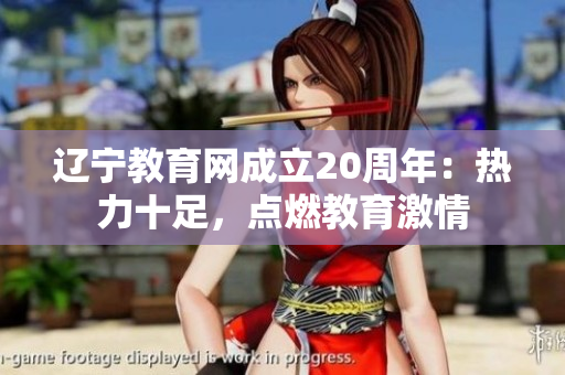 辽宁教育网成立20周年：热力十足，点燃教育激情