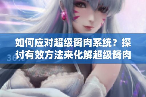如何应对超级胬肉系统？探讨有效方法来化解超级胬肉系统的困扰