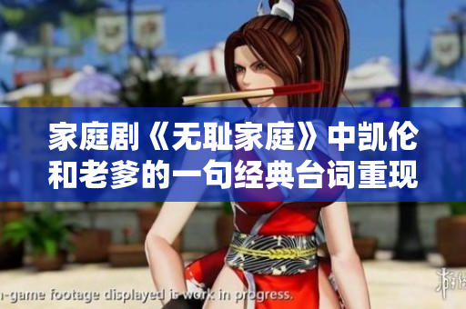 家庭剧《无耻家庭》中凯伦和老爹的一句经典台词重现